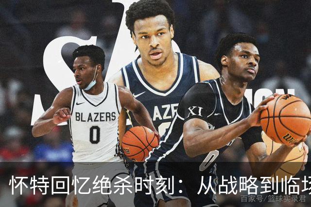 怀特回忆绝杀时刻：从战略到临场反应的惊人逆转