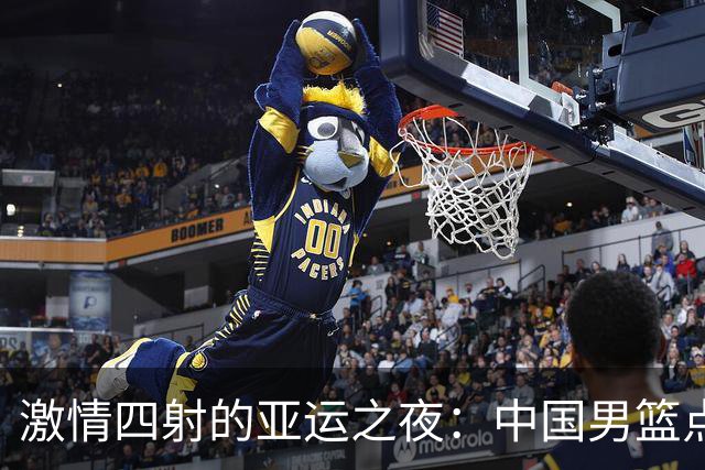 激情四射的亚运之夜：中国男篮点燃半决赛之路！