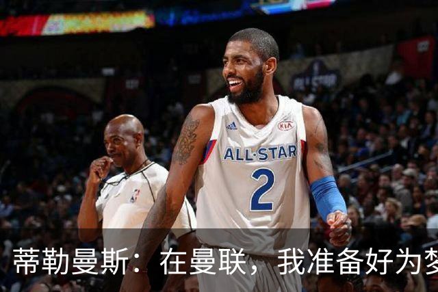 蒂勒曼斯：在曼联，我准备好为梦想上场拼搏！