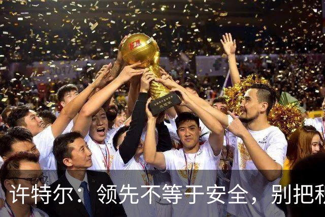 许特尔：领先不等于安全，别把积分当成考试的分数