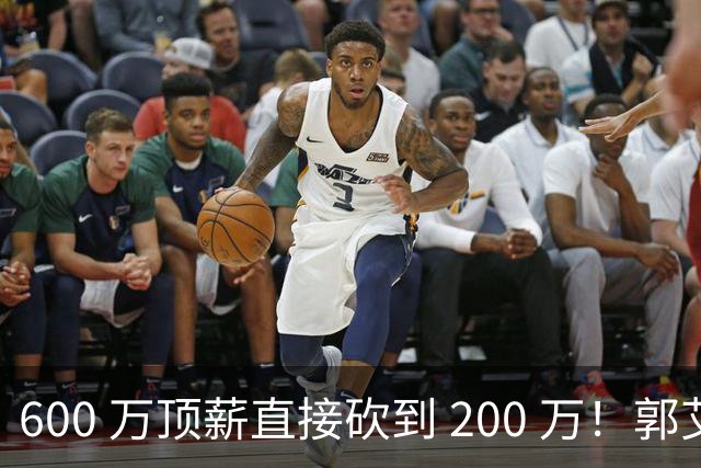 600 万顶薪直接砍到 200 万！郭艾伦不肯退役，CBA 给出残酷现实估价